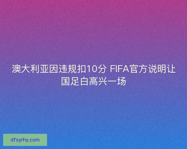 澳大利亚因违规扣10分 FIFA官方说明让国足白高兴一场