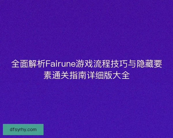 全面解析Fairune游戏流程技巧与隐藏要素通关指南详细版大全